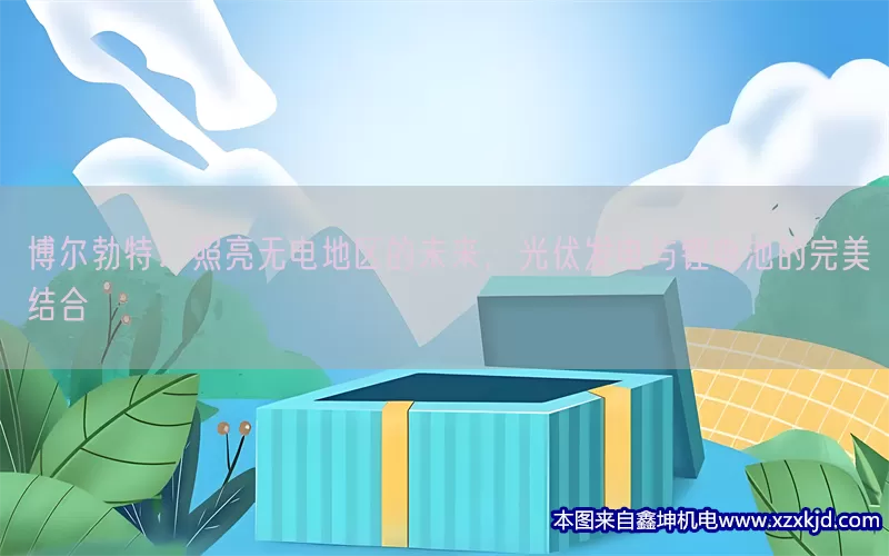 博尔勃特：照亮无电地区的未来，光伏发电与锂电池的完美结合(pic1)