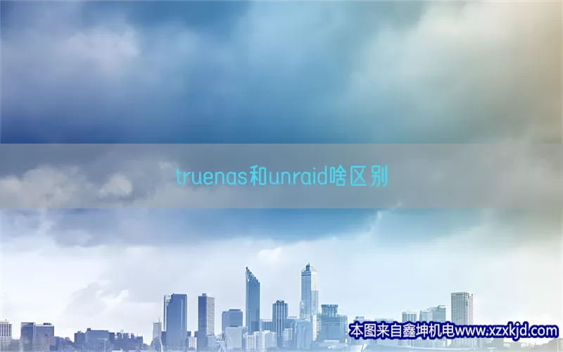 truenas和unraid啥区别(pic1)