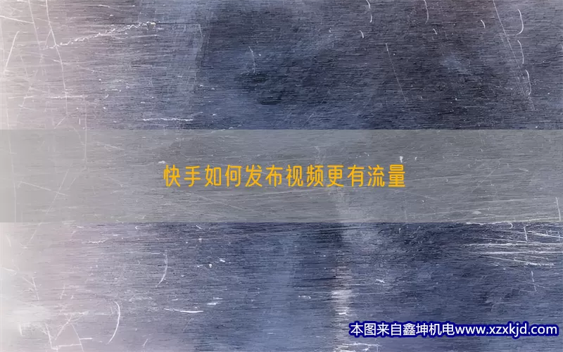 快手如何发布视频更有流量(pic1)
