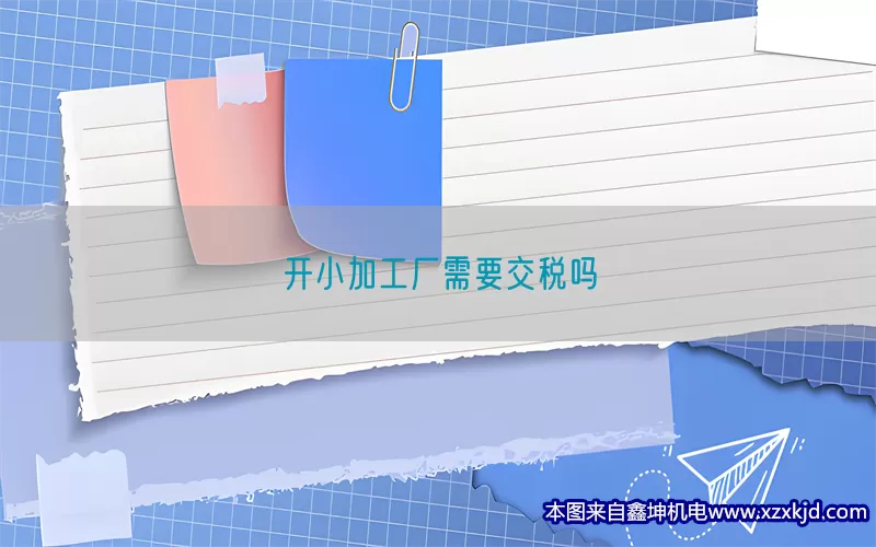 开小加工厂需要交税吗(pic1)
