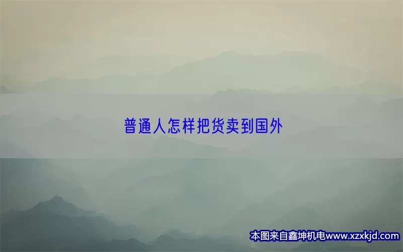 普通人怎样把货卖到国外(pic1)