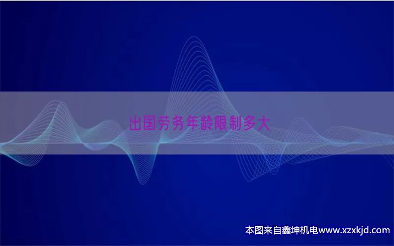 出国劳务年龄限制多大(pic1)