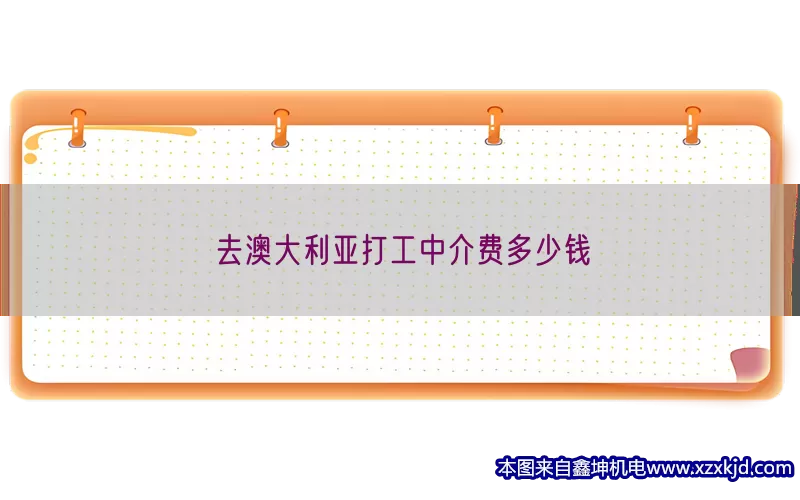 去澳大利亚打工中介费多少钱(pic1)