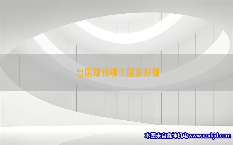 出国赚钱哪个国家好赚(pic1)