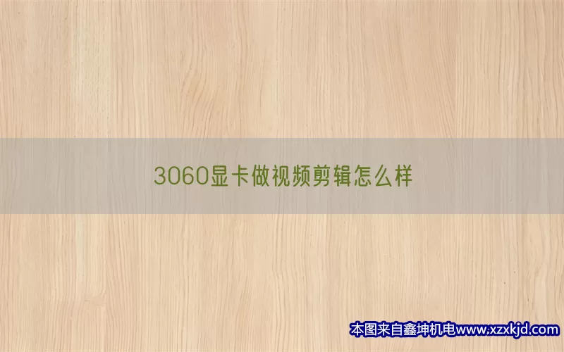 3060显卡做视频剪辑怎么样(pic1)