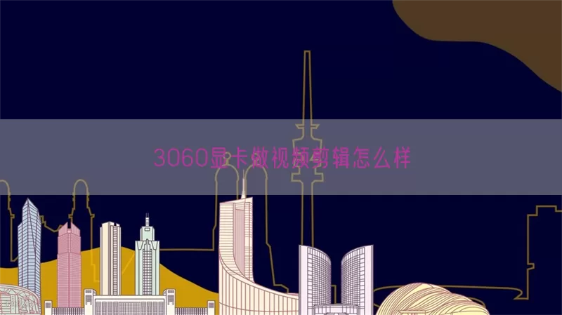 3060显卡做视频剪辑怎么样