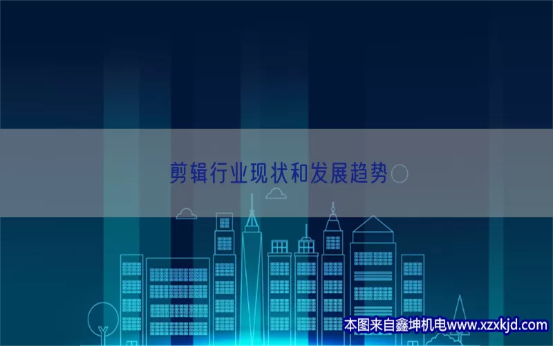 剪辑行业现状和发展趋势(pic1)