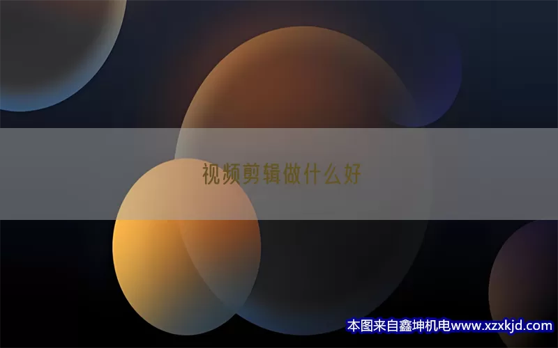 视频剪辑做什么好(pic1)