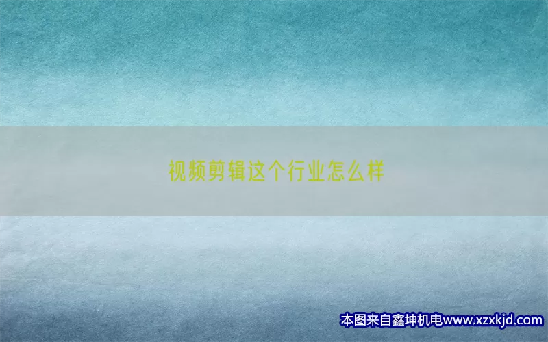 视频剪辑这个行业怎么样(pic1)