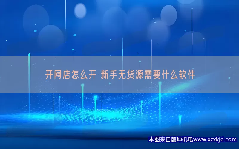 开网店怎么开 新手无货源需要什么软件(pic1)