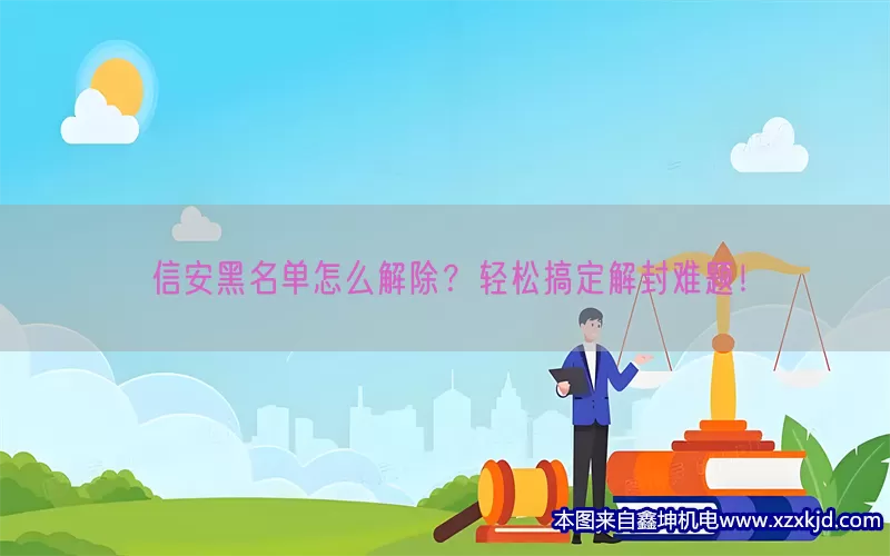 信安黑名单怎么解除？轻松搞定解封难题！(pic1)
