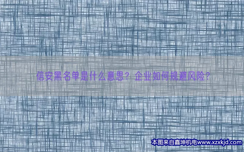 信安黑名单是什么意思？企业如何规避风险？(pic1)