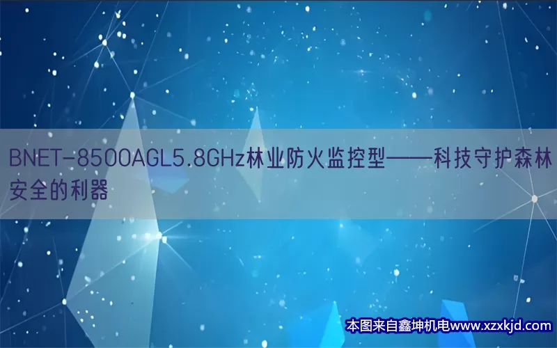 BNET-8500AGL5.8GHz林业防火监控型——科技守护森林安全的利器(pic1)