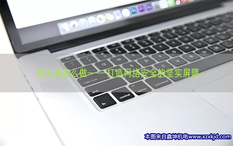 防火墙怎么做——打造网络安全的坚实屏障(pic1)