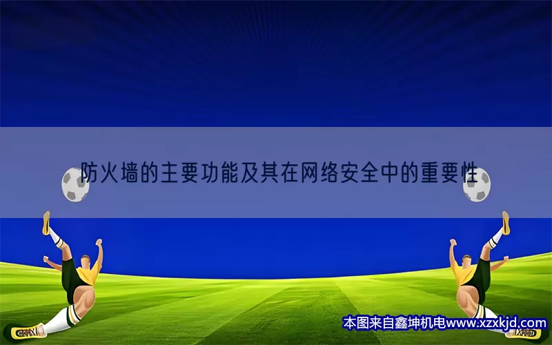 防火墙的主要功能及其在网络安全中的重要性(pic1)