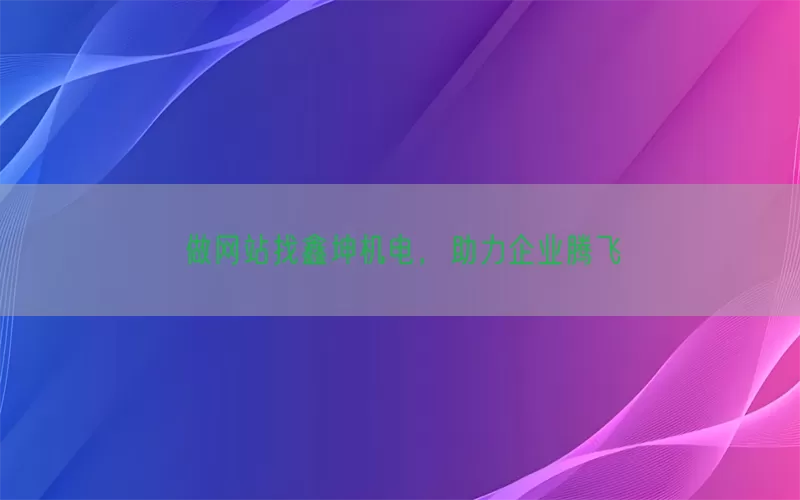 做网站找鑫坤机电，助力企业腾飞