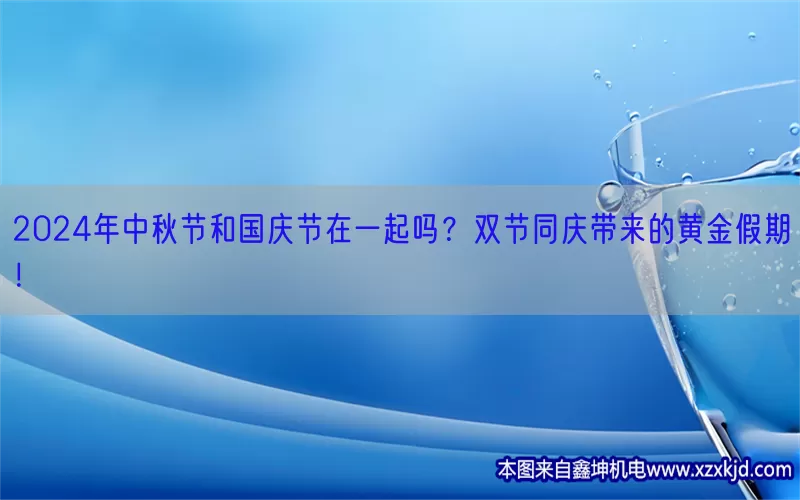 2024年中秋节和国庆节在一起吗？双节同庆带来的黄金假期！(pic1)
