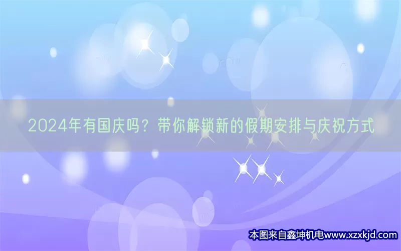 2024年有国庆吗？带你解锁新的假期安排与庆祝方式(pic1)