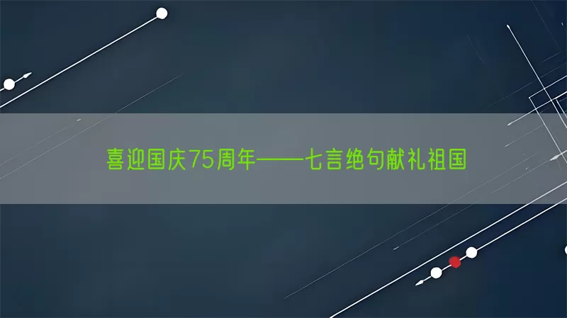喜迎国庆75周年——七言绝句献礼祖国