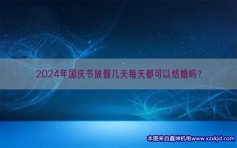 2024年国庆节放假几天每天都可以结婚吗？(pic1)