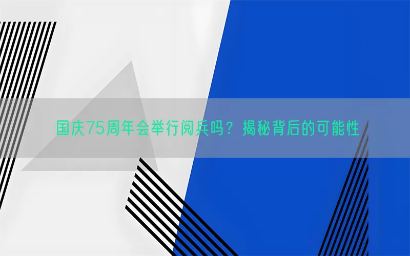 国庆75周年会举行阅兵吗？揭秘背后的可能性