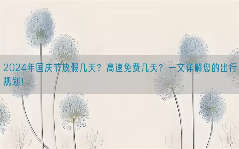 2024年国庆节放假几天？高速免费几天？一文详解您的出行规划！