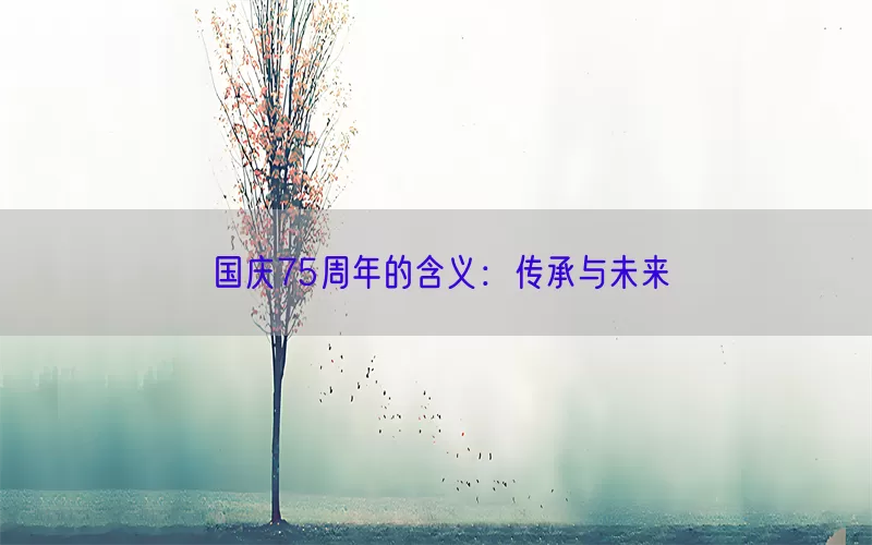国庆75周年的含义：传承与未来
