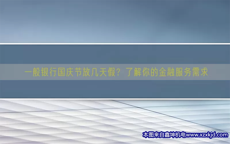 一般银行国庆节放几天假？了解你的金融服务需求(pic1)