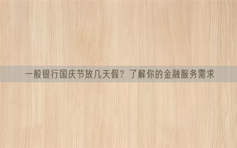 一般银行国庆节放几天假？了解你的金融服务需求