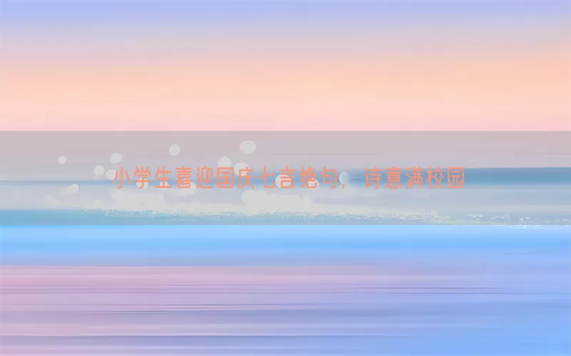 小学生喜迎国庆七言绝句，诗意满校园