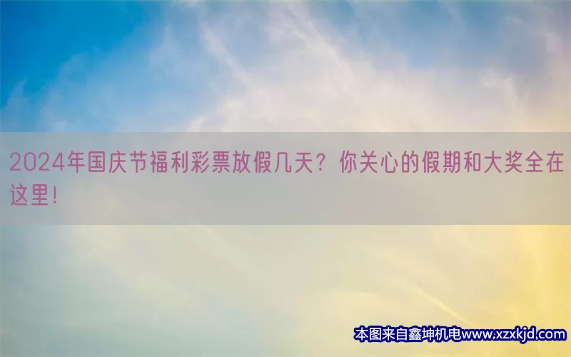 2024年国庆节福利彩票放假几天？你关心的假期和大奖全在这里！(pic1)