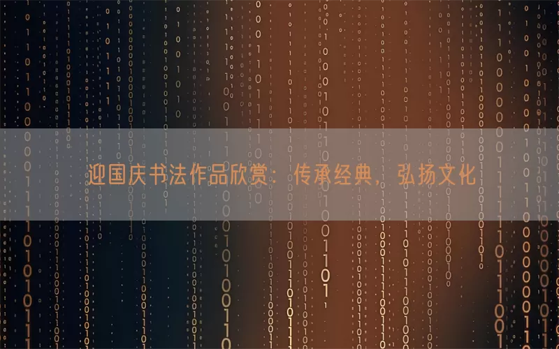 迎国庆书法作品欣赏：传承经典，弘扬文化