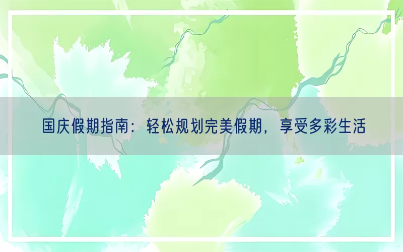 国庆假期指南：轻松规划完美假期，享受多彩生活