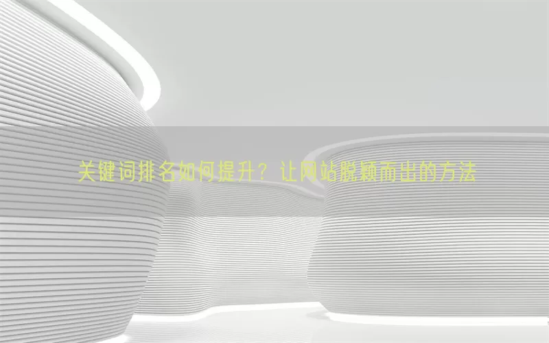关键词排名如何提升？让网站脱颖而出的方法