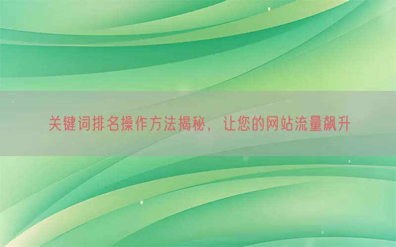 关键词排名操作方法揭秘，让您的网站流量飙升
