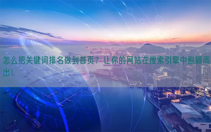 怎么把关键词排名做到首页？让你的网站在搜索引擎中脱颖而出！