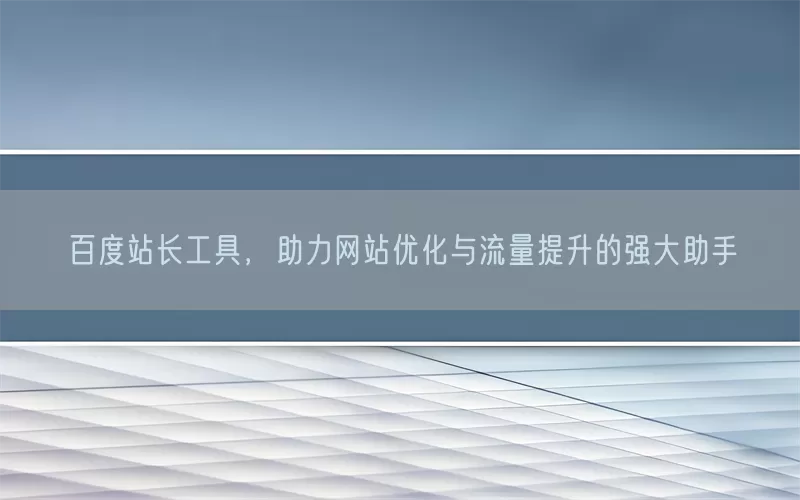 百度站长工具,助力网站优化与流量提升的强大助手