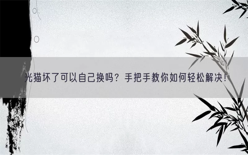 光猫坏了可以自己换吗？手把手教你如何轻松解决！