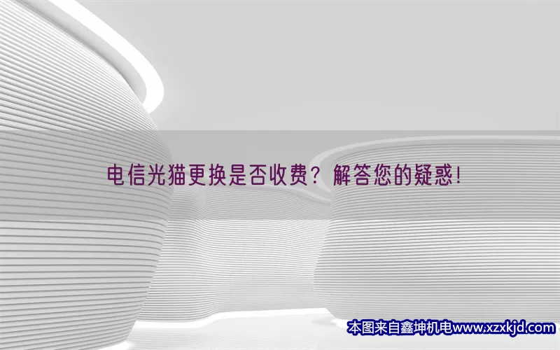 电信光猫更换是否收费？解答您的疑惑！(pic1)