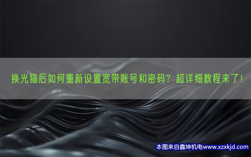 换光猫后如何重新设置宽带账号和密码？超详细教程来了！(pic1)