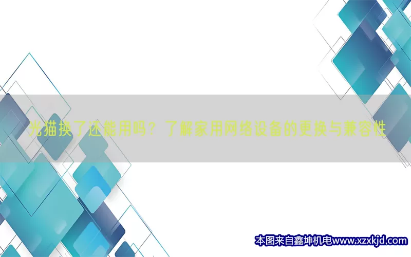 光猫换了还能用吗？了解家用网络设备的更换与兼容性(pic1)
