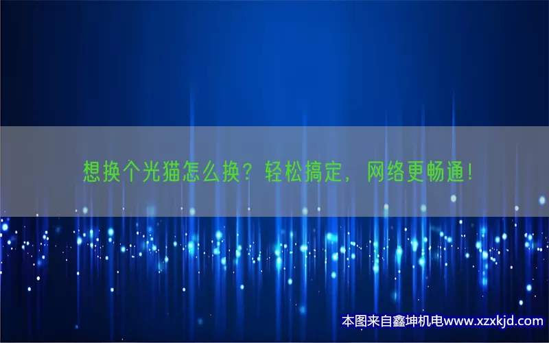 想换个光猫怎么换？轻松搞定，网络更畅通！(pic1)