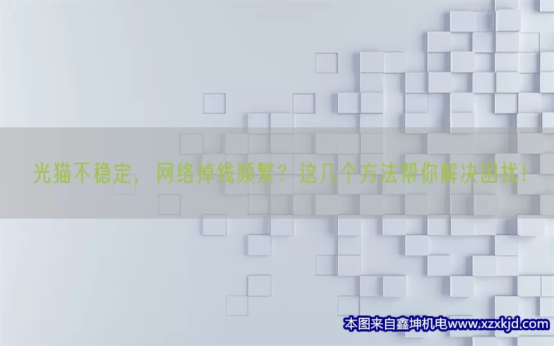 光猫不稳定，网络掉线频繁？这几个方法帮你解决困扰！(pic1)