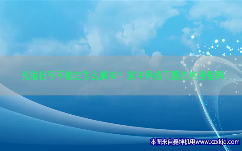 光猫信号不稳定怎么解决？家中网络问题的终极指南(pic1)