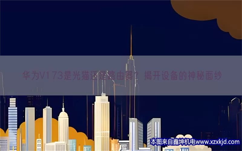 华为V173是光猫还是路由器？揭开设备的神秘面纱(pic1)
