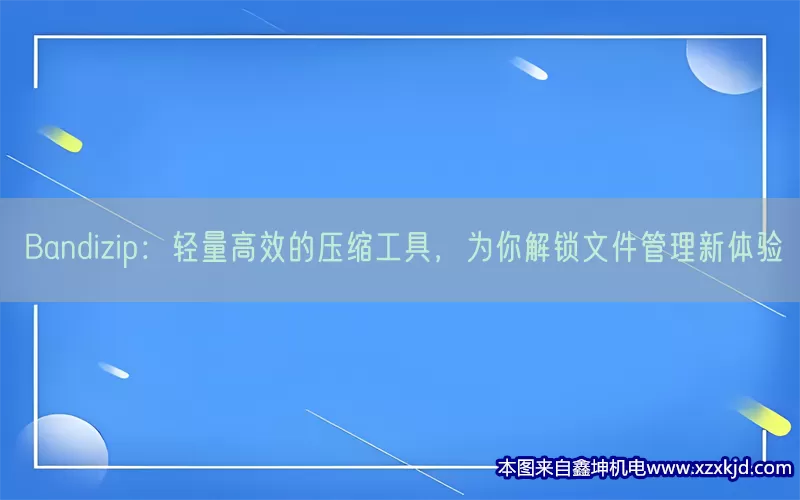 Bandizip：轻量高效的压缩工具，为你解锁文件管理新体验(pic1)