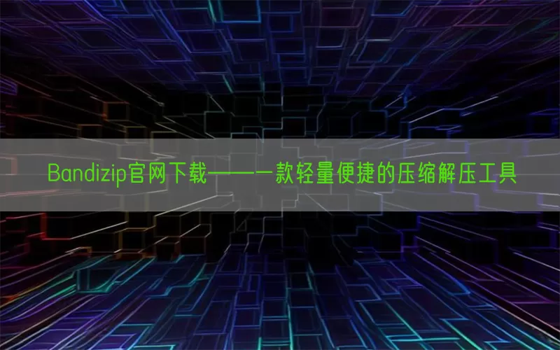 Bandizip官网下载——一款轻量便捷的压缩解压工具