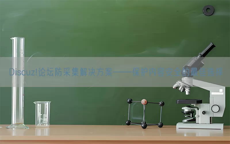 Discuz!论坛防采集解决方案——保护内容安全的最佳选择