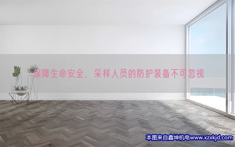 保障生命安全，采样人员的防护装备不可忽视(pic1)