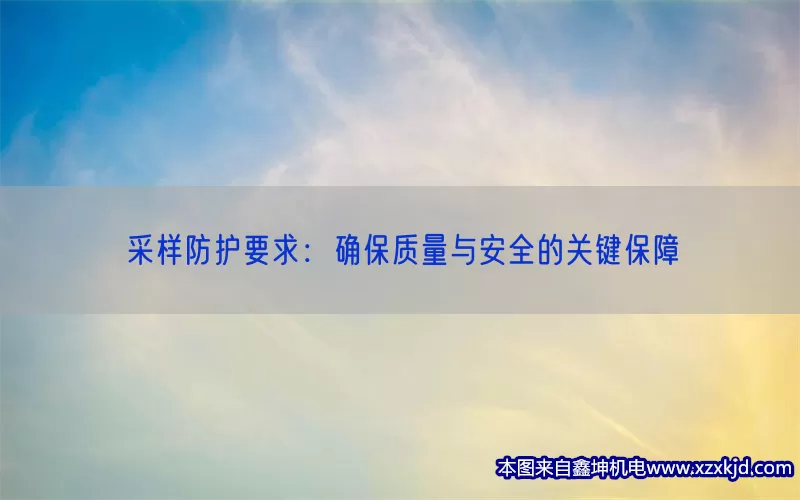采样防护要求：确保质量与安全的关键保障(pic1)